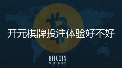 开元棋牌投注体验好不好?资深玩家分享真实测评与技巧