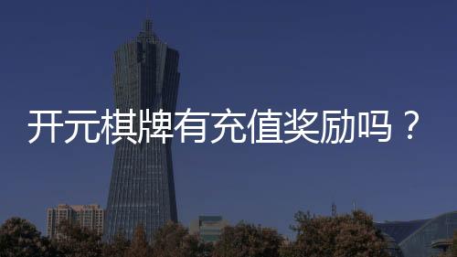 开元棋牌有充值奖励吗?揭秘最新充值优惠与福利攻略