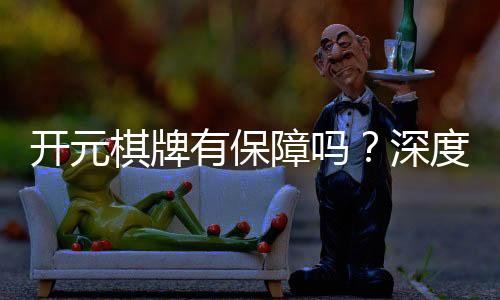 开元棋牌有保障吗?深度解析平台安全性与玩家体验