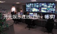 开元娱乐在线注册：畅享顶级棋牌电游的尊贵体验
