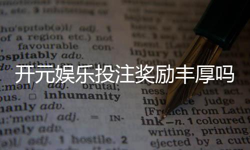 开元娱乐投注奖励丰厚吗?深度解析高额返利与独家优惠活动