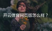 开云体育网页版怎么样？真实测评：功能体验、安全性与用户评价全解析