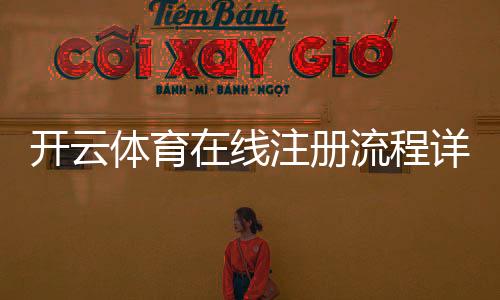 开云体育在线注册流程详解:新手一步步图文教程与注意事项
