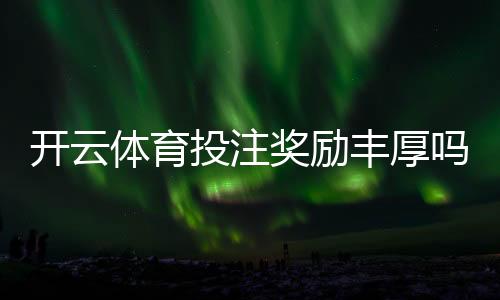 开云体育投注奖励丰厚吗?注册优惠、返水与领取攻略一文看懂