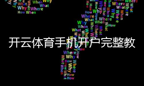开云体育手机开户完整教程:注册步骤、实名认证与常见问题解答