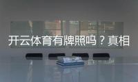 开云体育有牌照吗？真相揭秘与牌照查询方法
