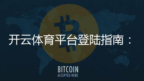 开云体育平台登陆指南:新手注册、找回密码与安全登陆全攻略