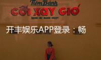 开丰娱乐APP登录：畅享顶级棋牌游戏的便捷入口
