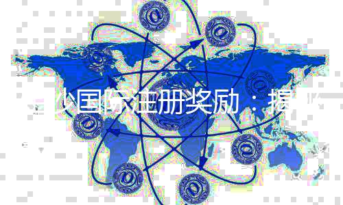 金沙国际注册奖励：揭秘新手礼包与VIP专属福利