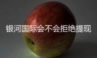 银河国际会不会拒绝提现？深度解析平台出款规则与玩家应对策略