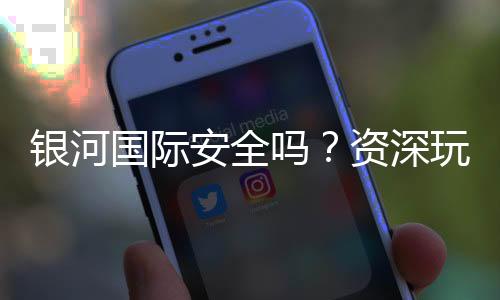 银河国际安全吗?资深玩家解析平台可靠性与游戏体验