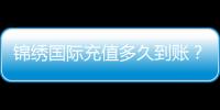锦绣国际充值多久到账？揭秘快人一步的充值体验