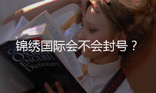 锦绣国际会不会封号？