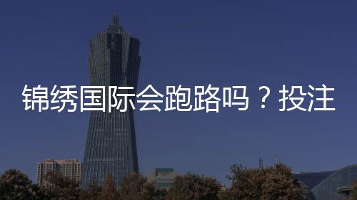 锦绣国际会跑路吗?投注前先了解风险