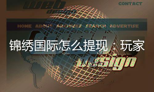 锦绣国际怎么提现:玩家必知的提款攻略