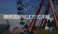 锦绣国际投注方式详解，助你赢得更多精彩