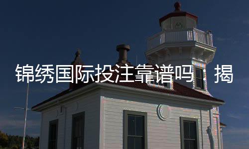 锦绣国际投注靠谱吗:揭秘棋牌娱乐投注真相