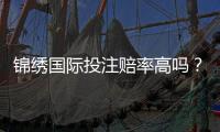 锦绣国际投注赔率高吗？揭开高赔率背后的秘密