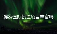 锦绣国际投注项目丰富吗？