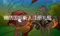 锦绣国际新人注册礼包，开启您的美好旅程