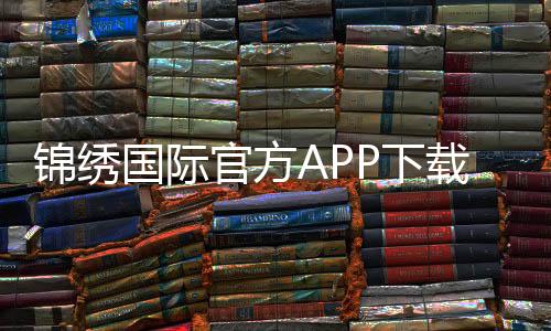 锦绣国际官方APP下载：畅享棋牌娱乐时光