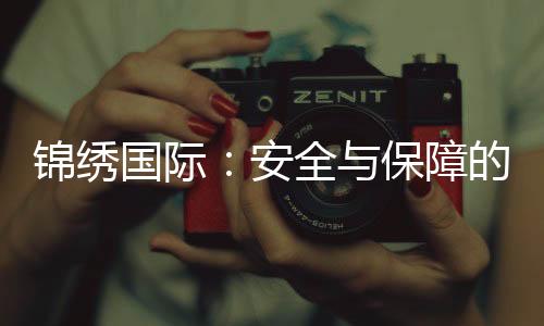 锦绣国际:安全与保障的信赖之选