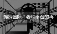 锦绣国际：老牌平台的再出发