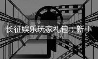 长征娱乐玩家礼包：新手必领的超值福利与独家优惠