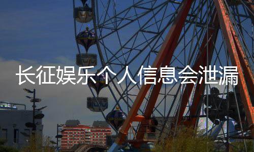 长征娱乐个人信息会泄漏吗？深度解析平台安全机制与防护措施