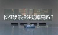 长征娱乐投注赔率高吗？实测各大平台赔率对比与赢钱技巧