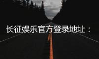长征娱乐官方登录地址：最新入口及安全游戏指南