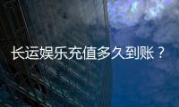 长运娱乐充值多久到账？快速到账攻略与常见问题解析