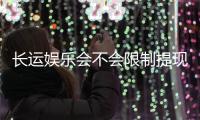 长运娱乐会不会限制提现？玩家实测提款到账经验分享