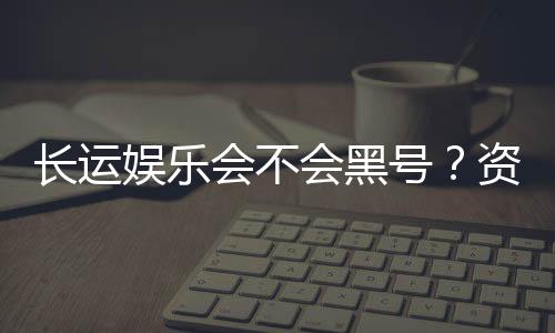 长运娱乐会不会黑号?资深玩家揭秘平台安全性内幕