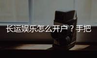 长运娱乐怎么开户？手把手教你快速注册畅玩棋牌