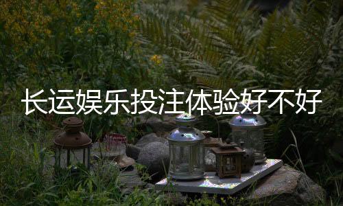 长运娱乐投注体验好不好?资深玩家亲测真实游戏感受