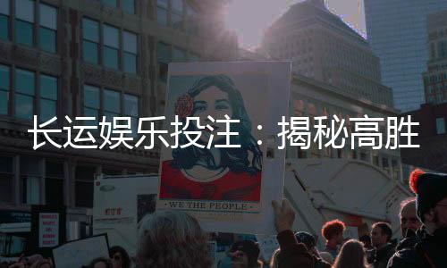长运娱乐投注:揭秘高胜率玩家的投注技巧与策略