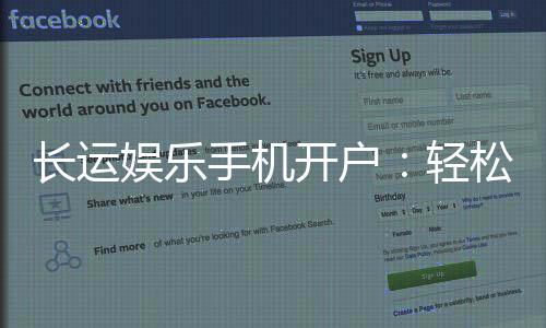 长运娱乐手机开户:轻松三步完成注册畅享顶级棋牌体验
