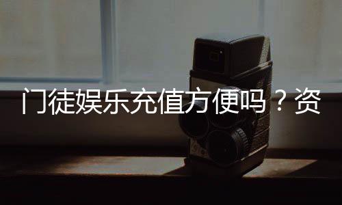 门徒娱乐充值方便吗？资深玩家实测充值流程与到账速度