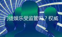 门徒娱乐受监管吗？权威解析其合规性与玩家保障措施