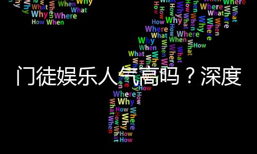 门徒娱乐人气高吗?深度解析其火爆原因与玩家真实评价