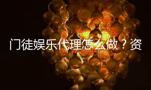 门徒娱乐代理怎么做?资深玩家揭秘申请流程与盈利技巧