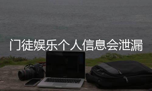 门徒娱乐个人信息会泄漏吗？深度解析平台安全机制与防护措施