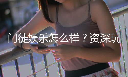 门徒娱乐怎么样?资深玩家带你揭秘真实体验与赢钱技巧