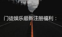门徒娱乐最新注册福利：新会员首存礼包与高额返水等你拿