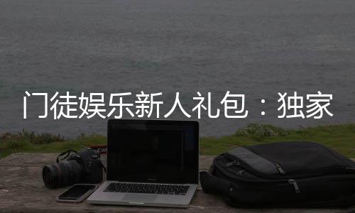 门徒娱乐新人礼包:独家福利助你畅玩棋牌电游新世界