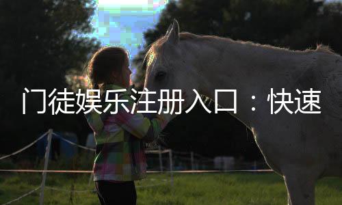 门徒娱乐注册入口:快速开户指南与独家优惠领取