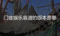 门徒娱乐靠谱的版本是哪一个？揭秘最稳定安全的官方正版选择
