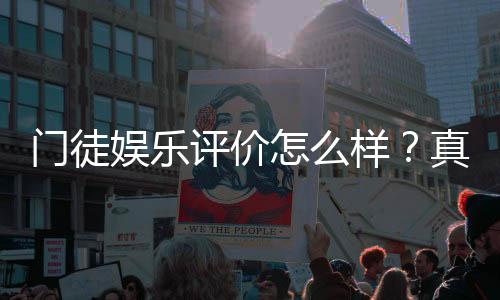 门徒娱乐评价怎么样？真实玩家体验与平台优势解析