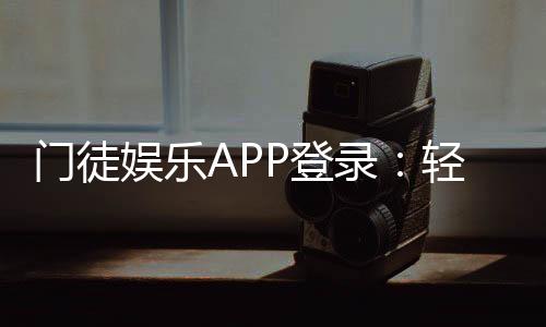 门徒娱乐APP登录：轻松注册畅享顶级棋牌游戏体验